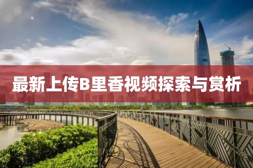 最新上传B里香视频探索与赏析
