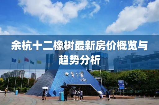 余杭十二橡树最新房价概览与趋势分析