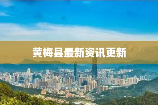 黄梅县最新资讯更新