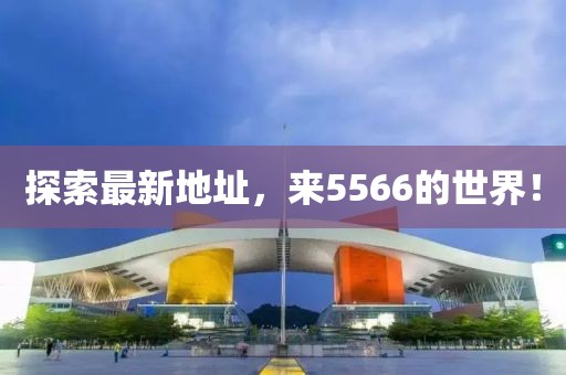 探索最新地址，来5566的世界！