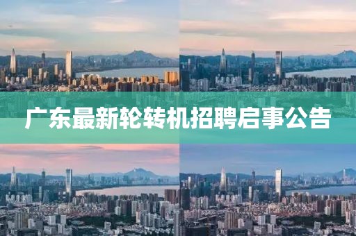 广东最新轮转机招聘启事公告