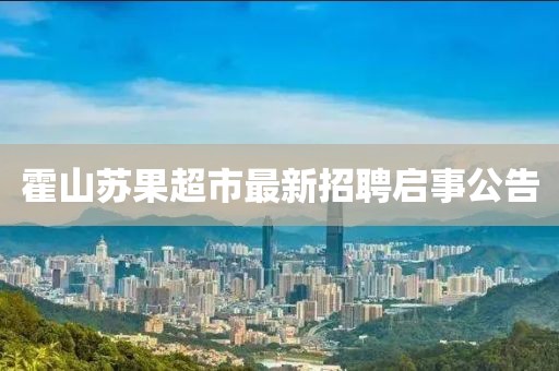 霍山苏果超市最新招聘启事公告