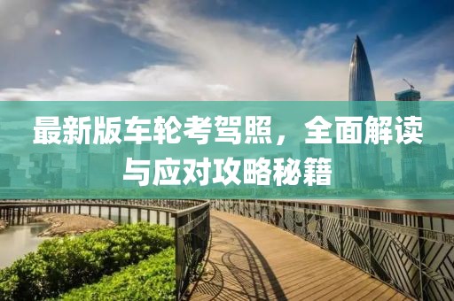 最新版车轮考驾照，全面解读与应对攻略秘籍