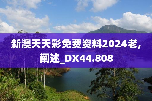 新澳天天彩免费资料2024老,阐述_DX44.808