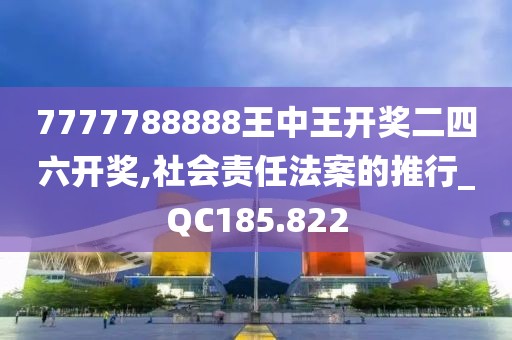 7777788888王中王开奖二四六开奖,社会责任法案的推行_QC185.822