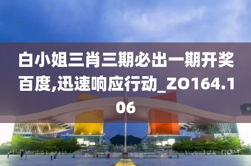 白小姐三肖三期必出一期开奖百度,迅速响应行动_ZO164.106