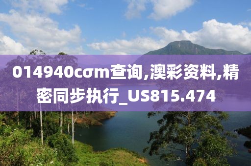 014940cσm查询,澳彩资料,精密同步执行_US815.474