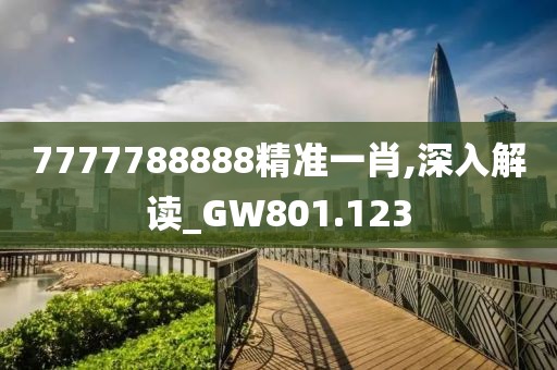 7777788888精准一肖,深入解读_GW801.123