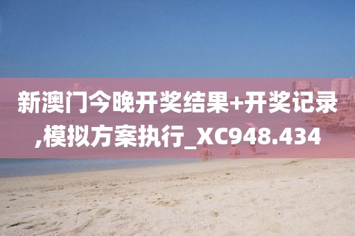 新澳门今晚开奖结果+开奖记录,模拟方案执行_XC948.434