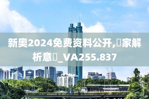 新奥2024免费资料公开,專家解析意見_VA255.837
