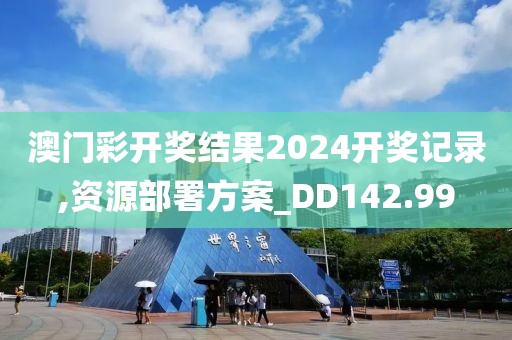 澳门彩开奖结果2024开奖记录,资源部署方案_DD142.99