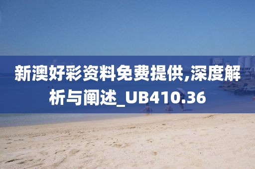 新澳好彩资料免费提供,深度解析与阐述_UB410.36