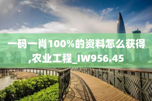 一码一肖100%的资料怎么获得,农业工程_IW956.45