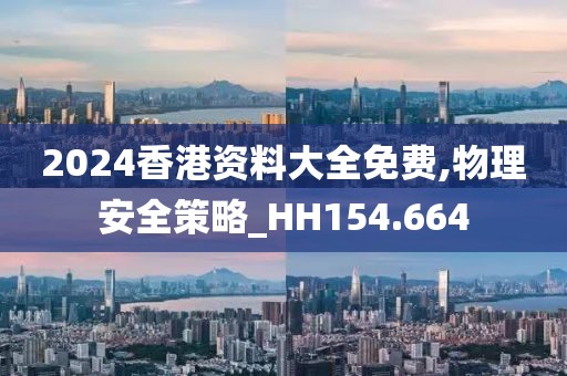 2024香港资料大全免费,物理安全策略_HH154.664