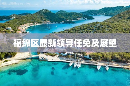 福绵区最新领导任免及展望