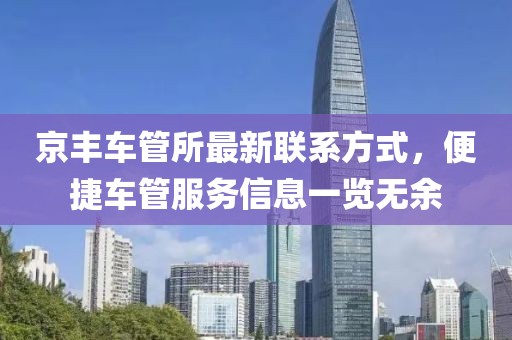 京丰车管所最新联系方式，便捷车管服务信息一览无余