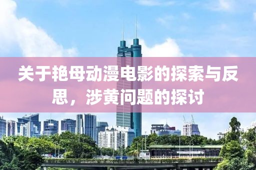 关于艳母动漫电影的探索与反思，涉黄问题的探讨