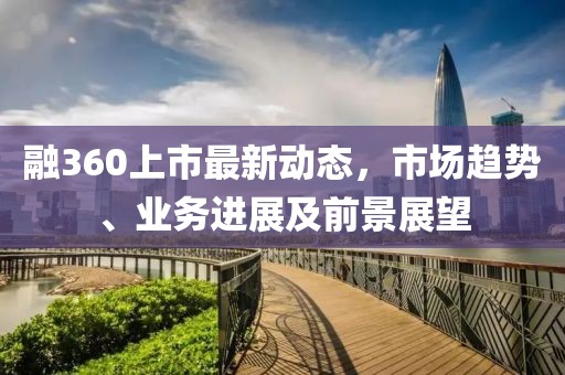 融360上市最新动态，市场趋势、业务进展及前景展望