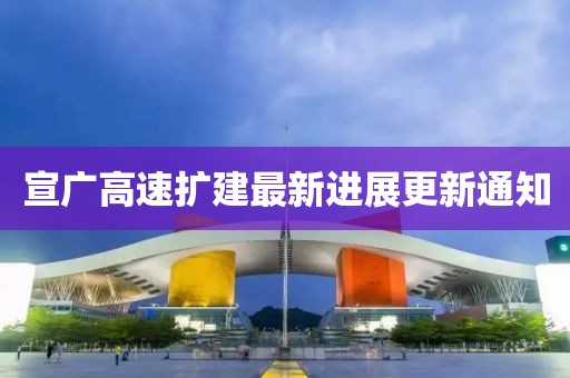 宣广高速扩建最新进展更新通知