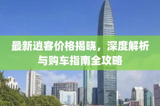 最新逍客价格揭晓，深度解析与购车指南全攻略
