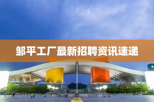 邹平工厂最新招聘资讯速递