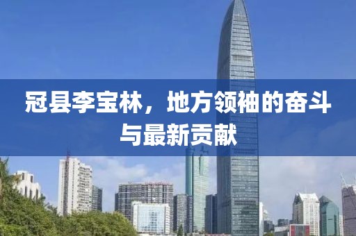 冠县李宝林，地方领袖的奋斗与最新贡献