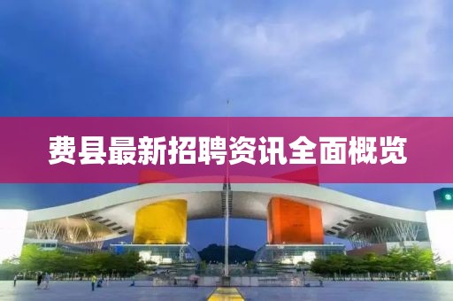费县最新招聘资讯全面概览