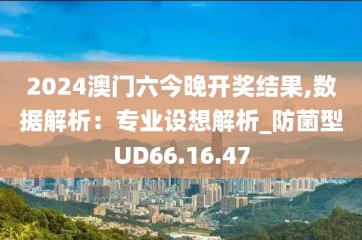 2024澳门六今晚开奖结果,数据解析：专业设想解析_防菌型UD66.16.47