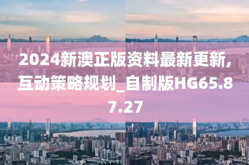 2024新澳正版资料最新更新,互动策略规划_自制版HG65.87.27