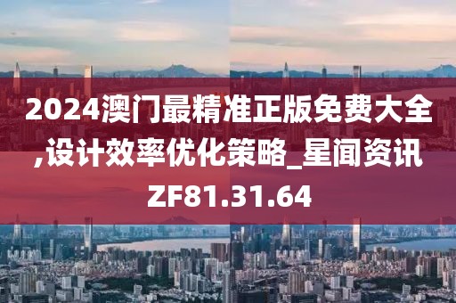 2024澳门最精准正版免费大全,设计效率优化策略_星闻资讯ZF81.31.64