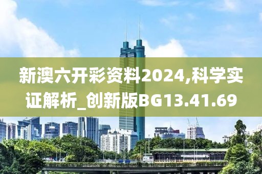新澳六开彩资料2024,科学实证解析_创新版BG13.41.69
