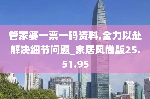 管家婆一票一码资料,全力以赴解决细节问题_家居风尚版25.51.95