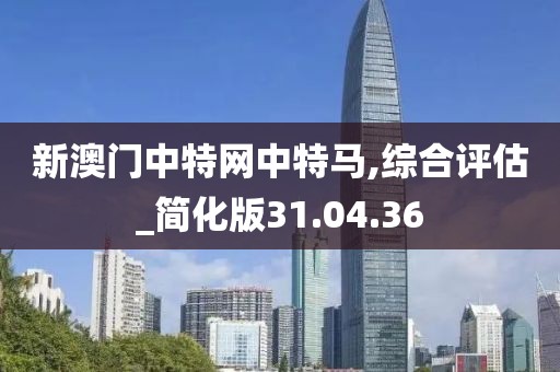 新澳门中特网中特马,综合评估_简化版31.04.36
