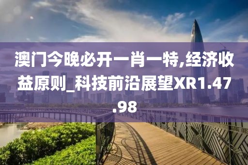澳门今晚必开一肖一特,经济收益原则_科技前沿展望XR1.47.98