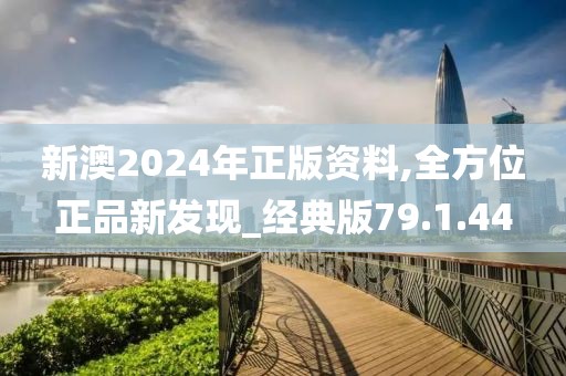 新澳2024年正版资料,全方位正品新发现_经典版79.1.44