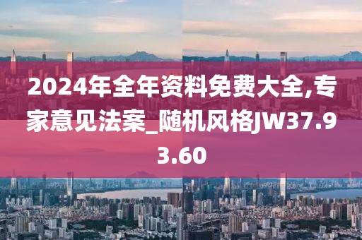 2024年全年资料免费大全,专家意见法案_随机风格JW37.93.60