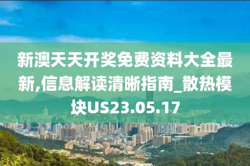 新澳天天开奖免费资料大全最新,信息解读清晰指南_散热模块US23.05.17