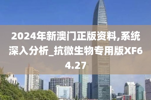 2024年新澳门正版资料,系统深入分析_抗微生物专用版XF64.27