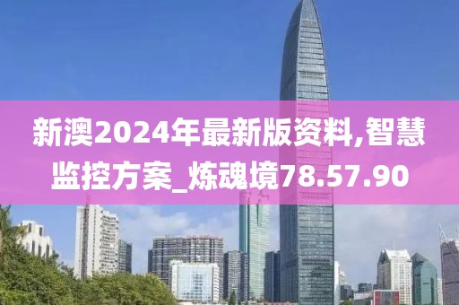 新澳2024年最新版资料,智慧监控方案_炼魂境78.57.90