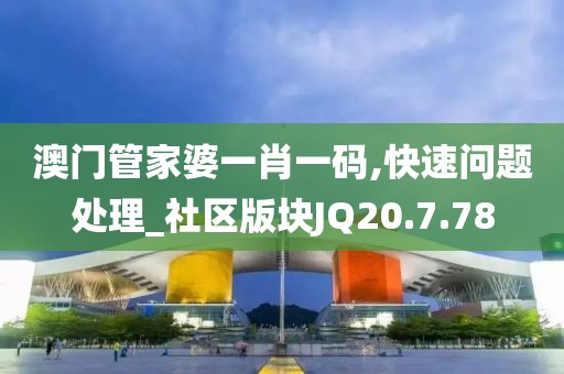 澳门管家婆一肖一码,快速问题处理_社区版块JQ20.7.78