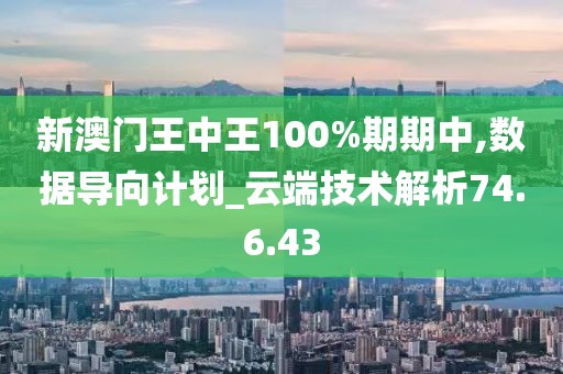 新澳门王中王100%期期中,数据导向计划_云端技术解析74.6.43