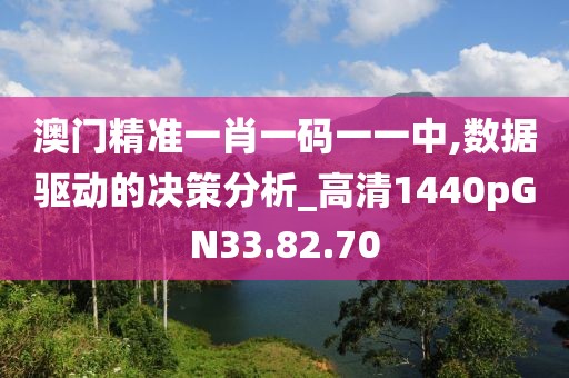 澳门精准一肖一码一一中,数据驱动的决策分析_高清1440pGN33.82.70