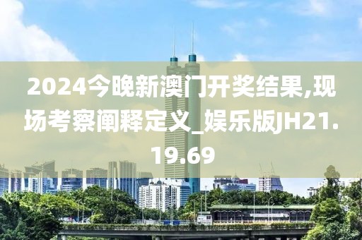 2024今晚新澳门开奖结果,现场考察阐释定义_娱乐版JH21.19.69
