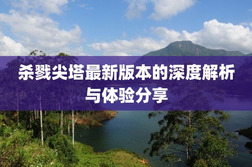 杀戮尖塔最新版本的深度解析与体验分享