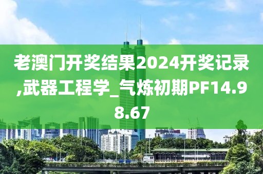 老澳门开奖结果2024开奖记录,武器工程学_气炼初期PF14.98.67