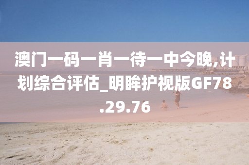 澳门一码一肖一待一中今晚,计划综合评估_明眸护视版GF78.29.76