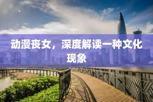 动漫丧女，深度解读一种文化现象