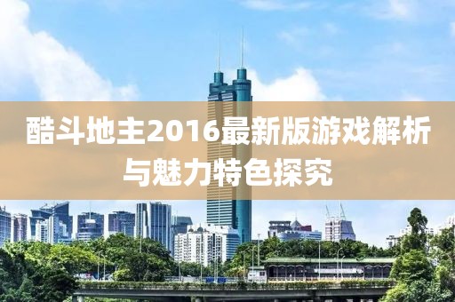 酷斗地主2016最新版游戏解析与魅力特色探究