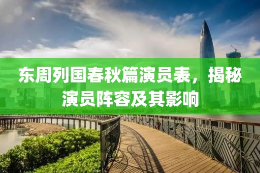 东周列国春秋篇演员表，揭秘演员阵容及其影响