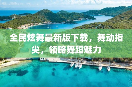 全民炫舞最新版下载，舞动指尖，领略舞蹈魅力